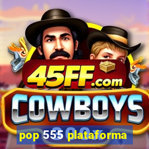 pop 555 plataforma